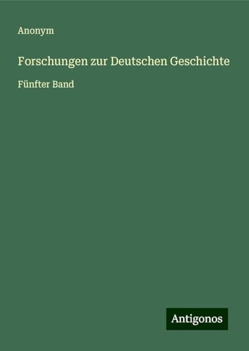 Forschungen zur Deutschen Geschichte: Fünfter Band Forschungen zur Deutschen Geschichte: Fünfter Band von Antigonos Verlag