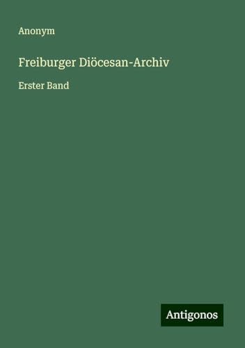 Freiburger Diöcesan-Archiv: Erster Band Freiburger Diöcesan-Archiv: Erster Band von Antigonos Verlag