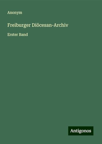 Freiburger Diöcesan-Archiv: Erster Band Freiburger Diöcesan-Archiv: Erster Band von Antigonos Verlag