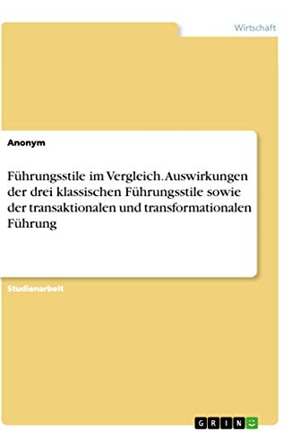 Führungsstile im Vergleich. Auswirkungen der drei klassischen Führungsstile sowie der transaktionalen und transformationalen Führung Führungsstile im Vergleich. Auswirkungen der drei klassischen Führungsstile sowie der transaktionalen und transformationalen Führung