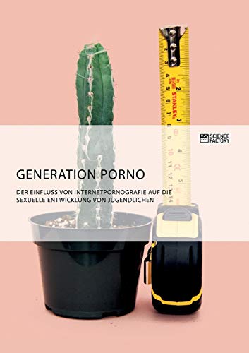 Generation Porno. Der Einfluss von Internetpornografie auf die sexuelle Entwicklung von Jugendlichen Generation Porno. Der Einfluss von Internetpornografie auf die sexuelle Entwicklung von Jugendlichen