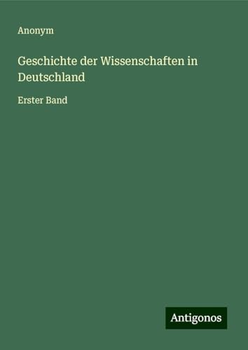 Geschichte der Wissenschaften in Deutschland: Erster Band Geschichte der Wissenschaften in Deutschland: Erster Band von Antigonos Verlag