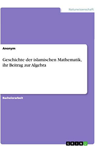 Geschichte der islamischen Mathematik, ihr Beitrag zur Algebra Geschichte der islamischen Mathematik, ihr Beitrag zur Algebra