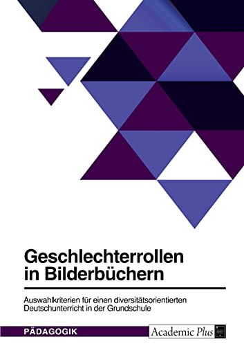 Geschlechterrollen in Bilderbüchern. Auswahlkriterien für einen diversitätsorientierten Deutschunterricht in der Grundschule Geschlechterrollen in Bilderbüchern. Auswahlkriterien für einen diversitätsorientierten Deutschunterricht in der Grundschule