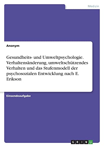 Gesundheits- und Umweltpsychologie. Verhaltensänderung, umweltschützendes Verhalten und das Stufenmodell der psychosozialen Entwicklung nach E. Erikson Gesundheits- und Umweltpsychologie. Verhaltensänderung, umweltschützendes Verhalten und das Stufenmodell der psychosozialen Entwicklung nach E. Erikson von Books on Demand