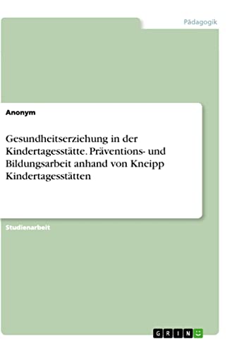 Gesundheitserziehung in der Kindertagesstätte. Präventions- und Bildungsarbeit anhand von Kneipp Kindertagesstätten Gesundheitserziehung in der Kindertagesstätte. Präventions- und Bildungsarbeit anhand von Kneipp Kindertagesstätten