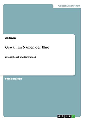 Gewalt im Namen der Ehre: Zwangsheirat und Ehrenmord Gewalt im Namen der Ehre: Zwangsheirat und Ehrenmord von Books on Demand