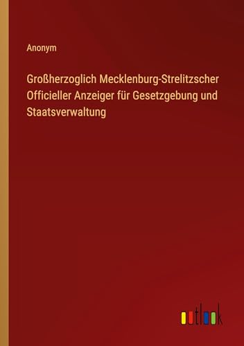 Großherzoglich Mecklenburg-Strelitzscher Officieller Anzeiger für Gesetzgebung und Staatsverwaltung von Outlook Verlag