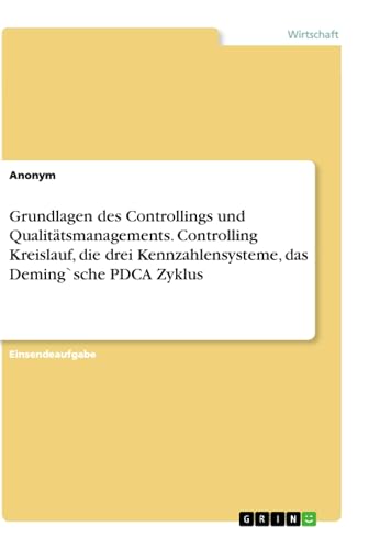 Grundlagen des Controllings und Qualitätsmanagements. Controlling Kreislauf, die drei Kennzahlensysteme, das Deming`sche PDCA Zyklus Grundlagen des Controllings und Qualitätsmanagements. Controlling Kreislauf, die drei Kennzahlensysteme, das Deming`sche PDCA Zyklus