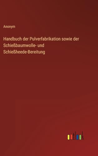 Handbuch der Pulverfabrikation sowie der Schießbaumwolle- und Schießheede-Bereitung von Outlook Verlag