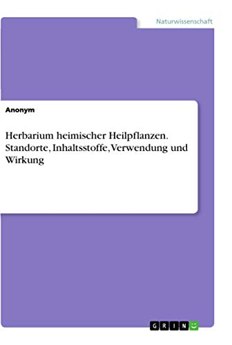Herbarium heimischer Heilpflanzen. Standorte, Inhaltsstoffe, Verwendung und Wirkung