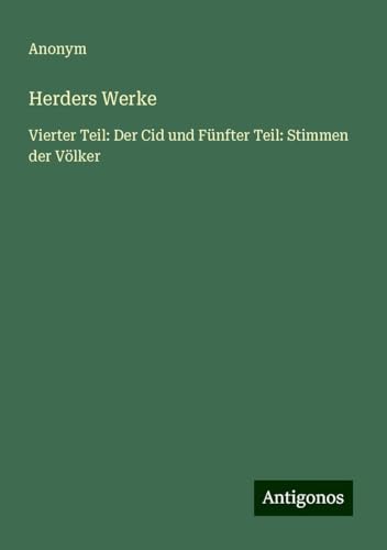Herders Werke: Vierter Teil: Der Cid und Fünfter Teil: Stimmen der Völker Herders Werke: Vierter Teil: Der Cid und Fünfter Teil: Stimmen der Völker von Antigonos Verlag
