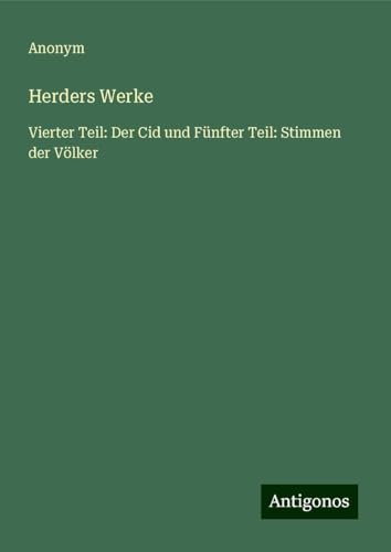 Herders Werke: Vierter Teil: Der Cid und Fünfter Teil: Stimmen der Völker Herders Werke: Vierter Teil: Der Cid und Fünfter Teil: Stimmen der Völker von Antigonos Verlag