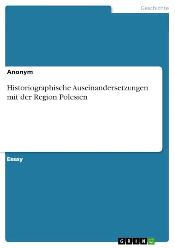 Historiographische Auseinandersetzungen mit der Region Polesien Historiographische Auseinandersetzungen mit der Region Polesien von GRIN Verlag