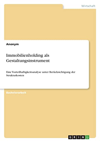 Immobilienholding als Gestaltungsinstrument: Eine Vorteilhaftigkeitsanalyse unter Berücksichtigung der Strukturkosten Immobilienholding als Gestaltungsinstrument: Eine Vorteilhaftigkeitsanalyse unter Berücksichtigung der Strukturkosten