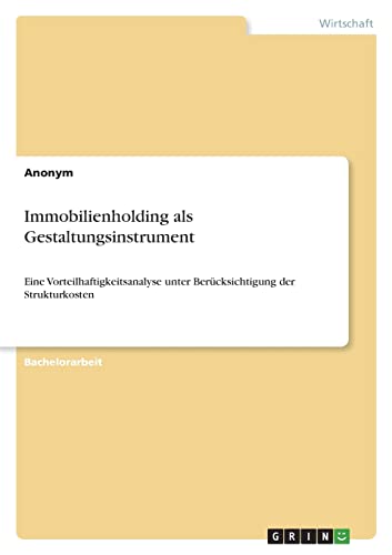 Immobilienholding als Gestaltungsinstrument: Eine Vorteilhaftigkeitsanalyse unter Berücksichtigung der Strukturkosten