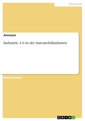 Industrie 4.0 in der Automobilindustrie: Magisterarbeit Industrie 4.0 in der Automobilindustrie: Magisterarbeit von GRIN Verlag