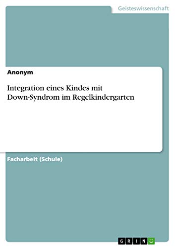 Integration eines Kindes mit Down-Syndrom im Regelkindergarten Integration eines Kindes mit Down-Syndrom im Regelkindergarten