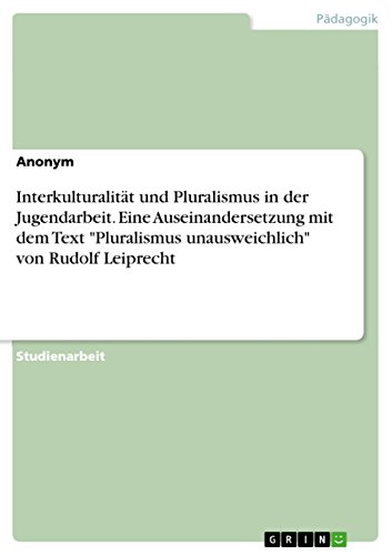 Interkulturalität und Pluralismus in der Jugendarbeit. Eine Auseinandersetzung mit dem Text "Pluralismus unausweichlich" von Rudolf Leiprecht Interkulturalität und Pluralismus in der Jugendarbeit. Eine Auseinandersetzung mit dem Text "Pluralismus unausweichlich" von Rudolf Leiprecht