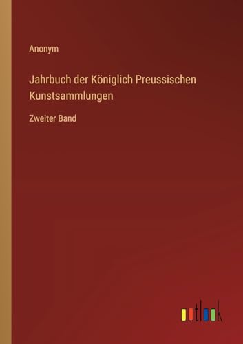 Jahrbuch der Königlich Preussischen Kunstsammlungen: Zweiter Band von Outlook Verlag