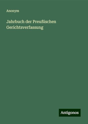 Jahrbuch der Preußischen Gerichtsverfassung Jahrbuch der Preußischen Gerichtsverfassung von Antigonos Verlag