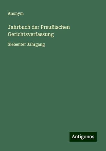 Jahrbuch der Preußischen Gerichtsverfassung: Siebenter Jahrgang Jahrbuch der Preußischen Gerichtsverfassung: Siebenter Jahrgang von Antigonos Verlag