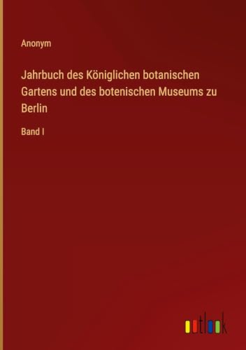 Jahrbuch des Königlichen botanischen Gartens und des botenischen Museums zu Berlin: Band I von Outlook Verlag