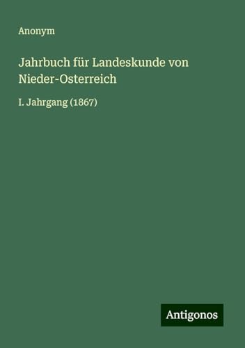 Jahrbuch für Landeskunde von Nieder-Osterreich: I. Jahrgang (1867) von Antigonos Verlag