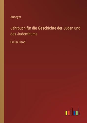Jahrbuch für die Geschichte der Juden und des Judenthums: Erster Band von Outlook Verlag