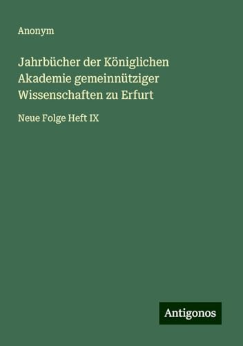 Jahrbücher der Königlichen Akademie gemeinnütziger Wissenschaften zu Erfurt: Neue Folge Heft IX Jahrbücher der Königlichen Akademie gemeinnütziger Wissenschaften zu Erfurt: Neue Folge Heft IX