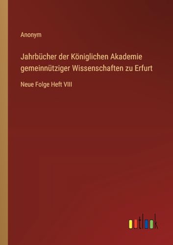 Jahrbücher der Königlichen Akademie gemeinnütziger Wissenschaften zu Erfurt: Neue Folge Heft VIII