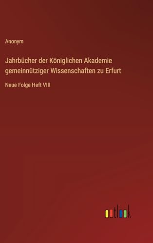 Jahrbücher der Königlichen Akademie gemeinnütziger Wissenschaften zu Erfurt: Neue Folge Heft VIII von Outlook Verlag