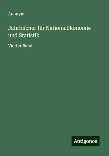 Jahrbücher für Nationalökonomie und Statistik: Vierter Band Jahrbücher für Nationalökonomie und Statistik: Vierter Band von Antigonos Verlag