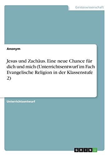 Jesus und Zachäus. Eine neue Chance für dich und mich (Unterrichtsentwurf im Fach Evangelische Religion in der Klassenstufe 2) von Grin Verlag