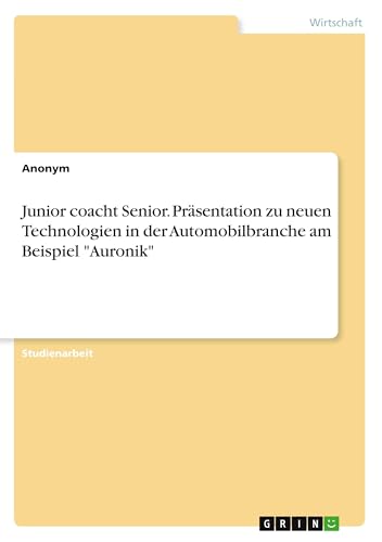 Junior coacht Senior. Präsentation zu neuen Technologien in der Automobilbranche am Beispiel "Auronik" Junior coacht Senior. Präsentation zu neuen Technologien in der Automobilbranche am Beispiel "Auronik" von GRIN Verlag