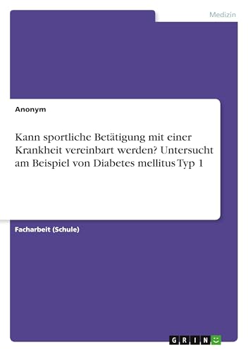 Kann sportliche Betätigung mit einer Krankheit vereinbart werden? Untersucht am Beispiel von Diabetes mellitus Typ 1 Kann sportliche Betätigung mit einer Krankheit vereinbart werden? Untersucht am Beispiel von Diabetes mellitus Typ 1 von GRIN Verlag