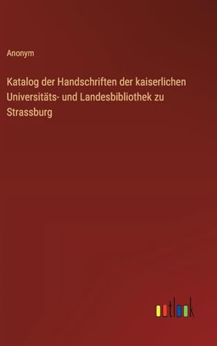 Katalog der Handschriften der kaiserlichen Universitäts- und Landesbibliothek zu Strassburg von Outlook Verlag