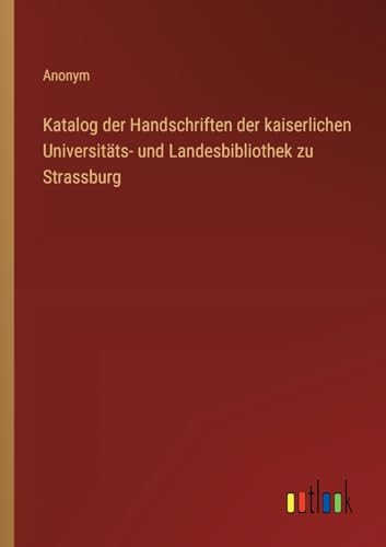 Katalog der Handschriften der kaiserlichen Universitäts- und Landesbibliothek zu Strassburg