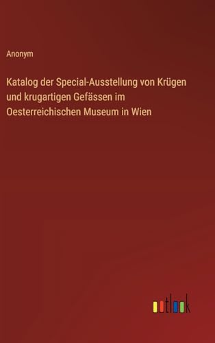 Katalog der Special-Ausstellung von Krügen und krugartigen Gefässen im Oesterreichischen Museum in Wien von Outlook Verlag