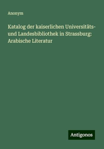 Katalog der kaiserlichen Universitäts- und Landesbibliothek in Strassburg: Arabische Literatur Katalog der kaiserlichen Universitäts- und Landesbibliothek in Strassburg: Arabische Literatur