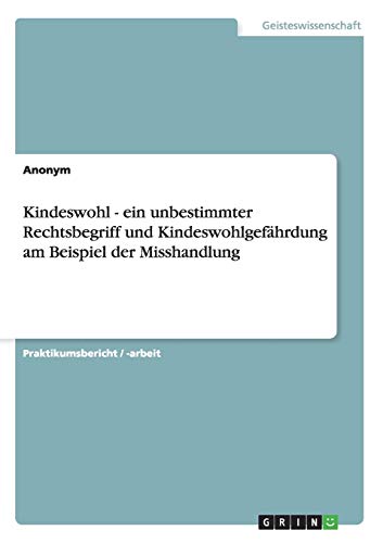 Kindeswohl - ein unbestimmter Rechtsbegriff und Kindeswohlgefährdung am Beispiel der Misshandlung Kindeswohl - ein unbestimmter Rechtsbegriff und Kindeswohlgefährdung am Beispiel der Misshandlung von GRIN Verlag
