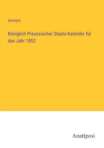 Königlich Preussischer Staats-Kalender für das Jahr 1852 von Anatiposi Verlag