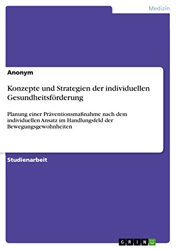 Konzepte und Strategien der individuellen Gesundheitsförderung: Planung einer Präventionsmaßnahme nach dem individuellen Ansatz im Handlungsfeld der Bewegungsgewohnheiten Konzepte und Strategien der individuellen Gesundheitsförderung: Planung einer Präventionsmaßnahme nach dem individuellen Ansatz im Handlungsfeld der Bewegungsgewohnheiten