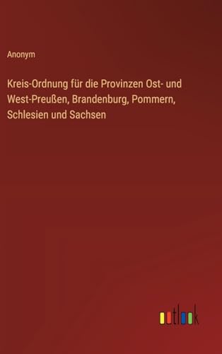 Kreis-Ordnung für die Provinzen Ost- und West-Preußen, Brandenburg, Pommern, Schlesien und Sachsen von Outlook Verlag