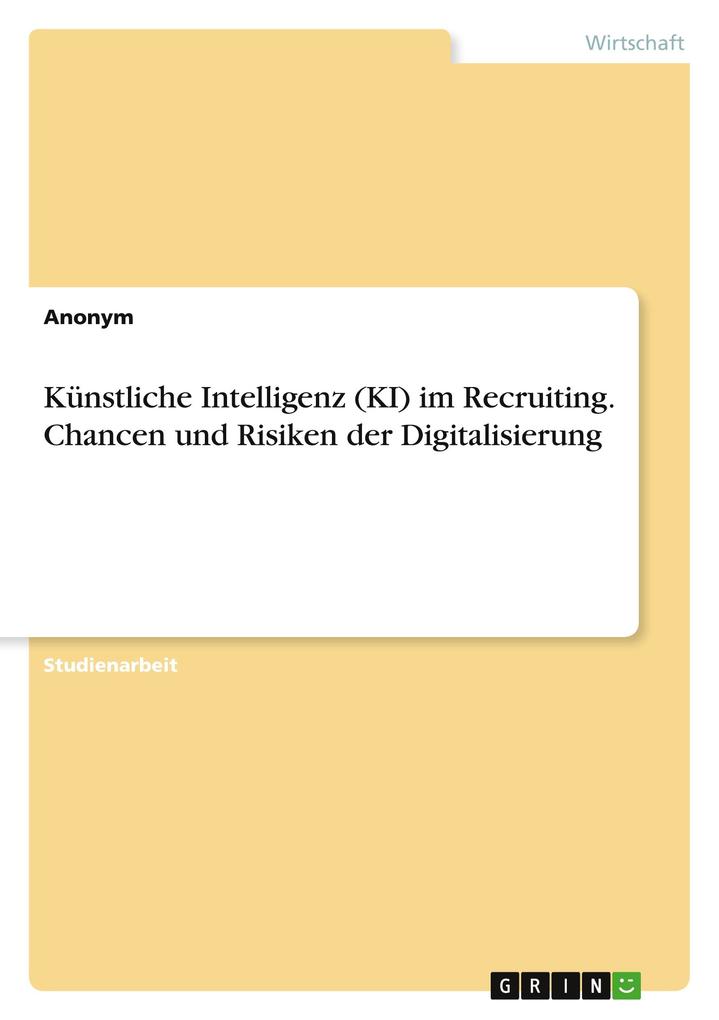 Künstliche Intelligenz (KI) im Recruiting. Chancen und Risiken der Digitalisierung von GRIN Verlag