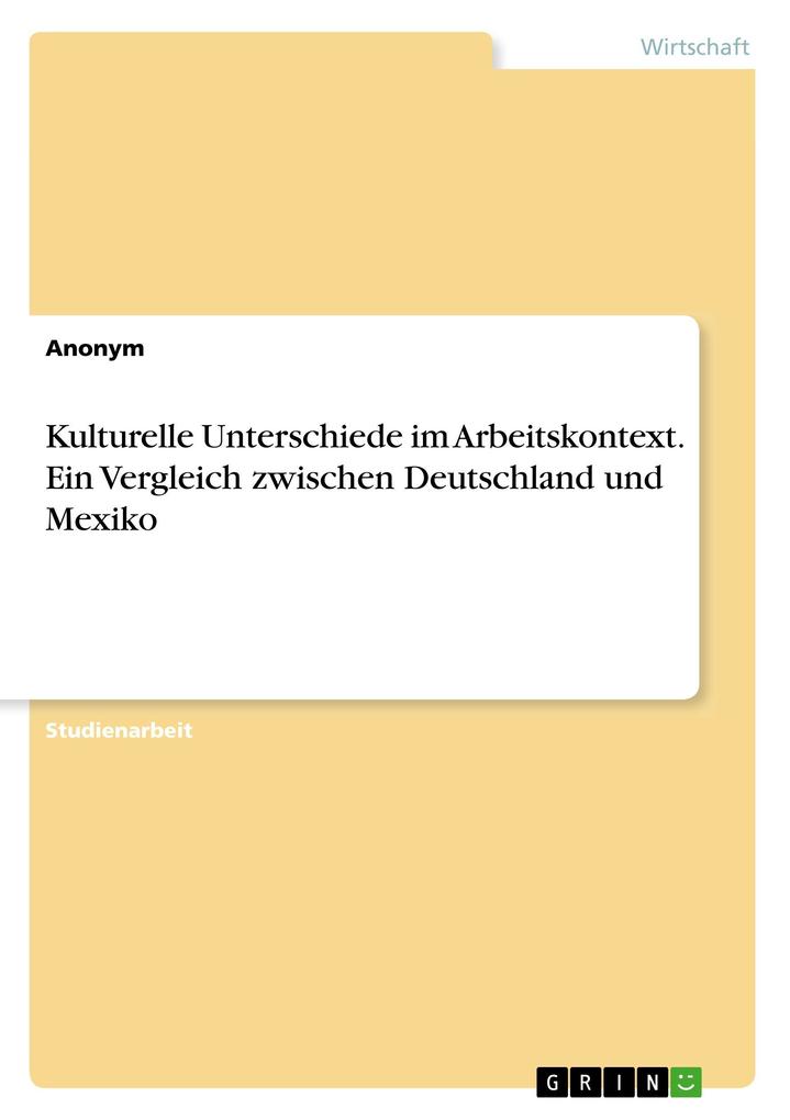 Kulturelle Unterschiede im Arbeitskontext. Ein Vergleich zwischen Deutschland und Mexiko von GRIN Verlag