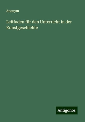 Leitfaden für den Unterricht in der Kunstgeschichte Leitfaden für den Unterricht in der Kunstgeschichte von Antigonos Verlag