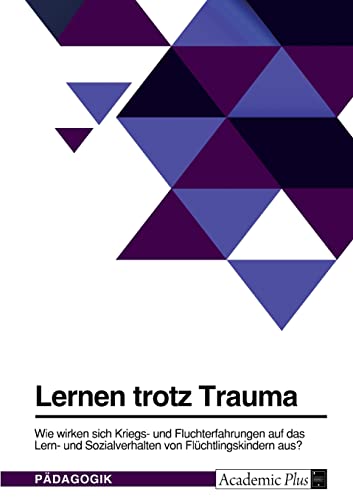 Lernen trotz Trauma. Wie wirken sich Kriegs- und Fluchterfahrungen auf das Lern- und Sozialverhalten von Flüchtlingskindern aus? Lernen trotz Trauma. Wie wirken sich Kriegs- und Fluchterfahrungen auf das Lern- und Sozialverhalten von Flüchtlingskindern aus?