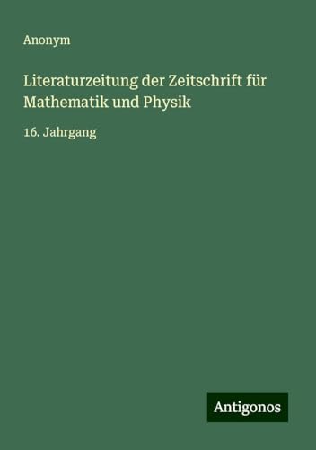Literaturzeitung der Zeitschrift für Mathematik und Physik: 16. Jahrgang Literaturzeitung der Zeitschrift für Mathematik und Physik: 16. Jahrgang