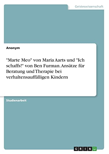 "Marte Meo" von Maria Aarts und "Ich schaffs!" von Ben Furman. Ansätze für Beratung und Therapie bei verhaltensauffälligen Kindern "Marte Meo" von Maria Aarts und "Ich schaffs!" von Ben Furman. Ansätze für Beratung und Therapie bei verhaltensauffälligen Kindern